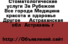 Стоматологические услуги За Рубежом - Все города Медицина, красота и здоровье » Другое   . Астраханская обл.,Астрахань г.